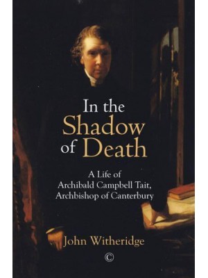 In the Shadow of Death Archibald Campbell Tait, Archbishop of Canterbury