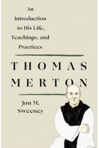 Thomas Merton An Introduction to His Life, Teachings, and Practices