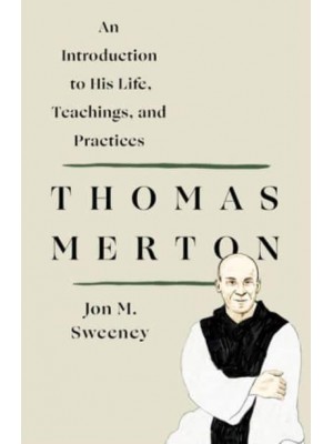 Thomas Merton An Introduction to His Life, Teachings, and Practices