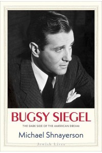 Bugsy Siegel The Dark Side of the American Dream - Jewish Lives
