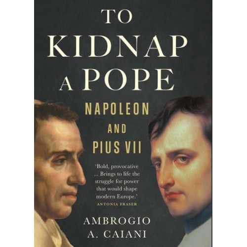 To Kidnap a Pope Napoleon and Pius VII