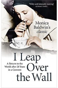 I Leap Over the Wall A Return to the World Afterr Twenty-Eight Years in a Convent
