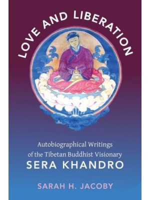 Love and Liberation Autobiographical Writings of the Tibetan Buddhist Visionary Sera Khandro