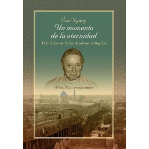 Un Momento De La Eternidad Vida De Ernest Nyary, Arzobispo De Bagdad