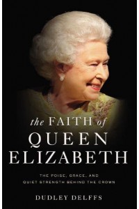 The Faith of Queen Elizabeth The Poise, Grace, and Quiet Strength Behind the Crown