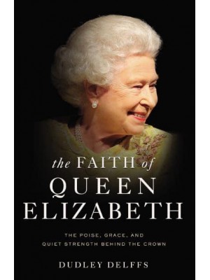 The Faith of Queen Elizabeth The Poise, Grace, and Quiet Strength Behind the Crown