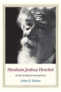 Abraham Joshua Heschel A Life of Radical Amazement - Jewish Lives