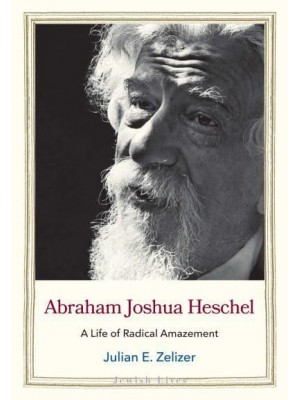 Abraham Joshua Heschel A Life of Radical Amazement - Jewish Lives