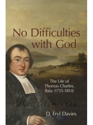 No Difficulties With God The Life of Thomas Charles, Bala (1755-1814)