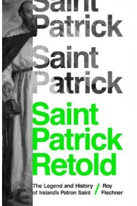 Saint Patrick Retold The Legend and History of Ireland's Patron Saint