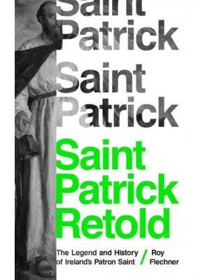 Saint Patrick Retold The Legend and History of Ireland's Patron Saint