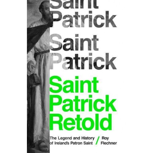 Saint Patrick Retold The Legend and History of Ireland's Patron Saint