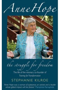 Anne Hope The Struggle to Be Free : The Life of the Visionary Co-Founder of Training for Transformation