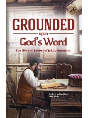 Grounded Upon God's Word: The Life and Labors of Jakob Ammann - Cross Bearers Series.
