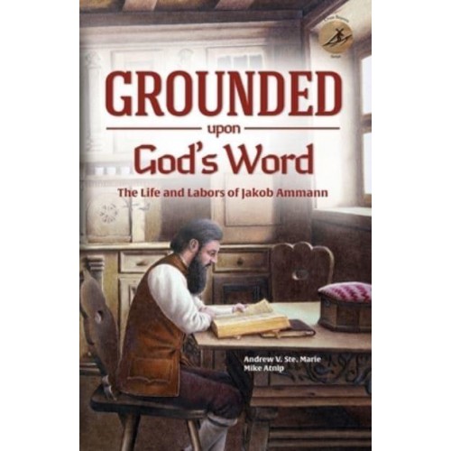 Grounded Upon God's Word: The Life and Labors of Jakob Ammann - Cross Bearers Series.