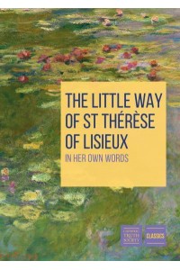 The Little Way of St. Thérèse of Lisieux In Her Own Words - Youth