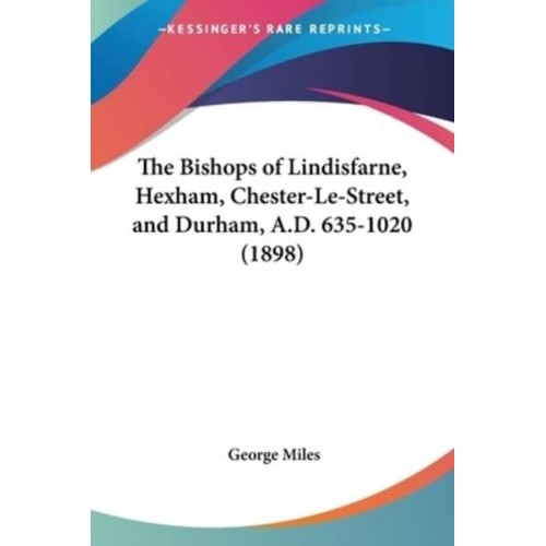 The Bishops of Lindisfarne, Hexham, Chester-Le-Street, and Durham, A.D. 635-1020 (1898)