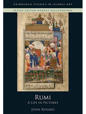 Rumi A Life in Pictures - Edinburgh Studies in Islamic Art