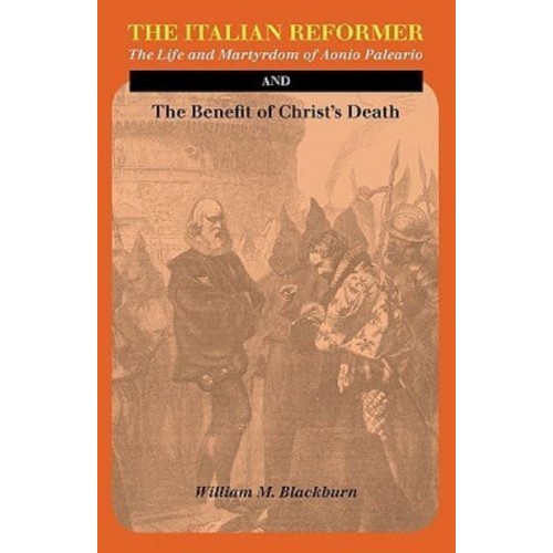 The Italian Reformer: The Life and Martyrdom of Aonio Paleario