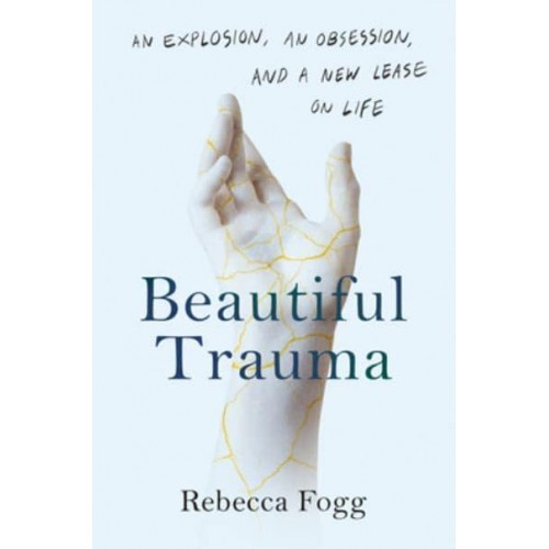 Beautiful Trauma An Explosion, an Obsession, and a New Lease on Life