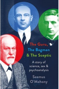 The Guru, the Bagman and the Sceptic A Story of Science, Sex and Psychoanalysis