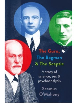 The Guru, the Bagman and the Sceptic A Story of Science, Sex and Psychoanalysis