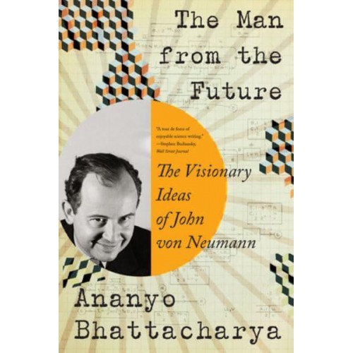 The Man from the Future The Visionary Ideas of John Von Neumann