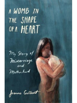 A Womb in the Shape of a Heart My Story of Miscarriage and Motherhood