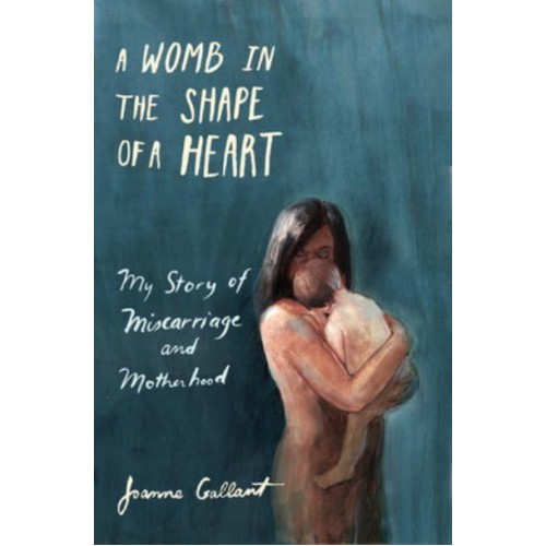 A Womb in the Shape of a Heart My Story of Miscarriage and Motherhood