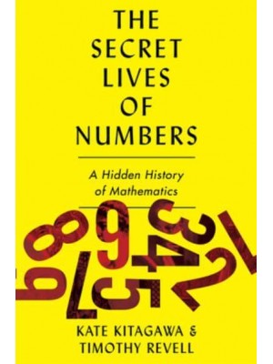 The Secret Lives of Numbers An Unauthorized History of Mathematics