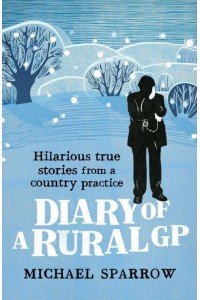 Diary of a Rural GP Hilarious True Stories from a Country Practice - The Country Doctor Series