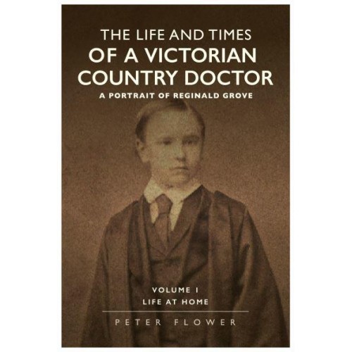 The Life and Times of a Victorian Country Doctor A Portrait of Reginald Grove