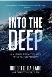 Into the Deep A Memoir from the Man Who Found Titanic