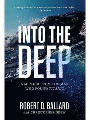 Into the Deep A Memoir from the Man Who Found Titanic