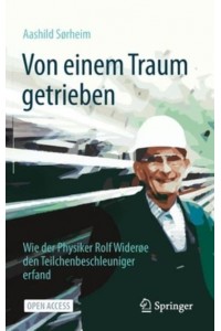 Von einem Traum getrieben : Wie der Physiker Rolf Widerøe den Teilchenbeschleuniger erfand