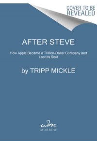 After Steve How Apple Became a Trillion-Dollar Company and Lost Its Soul