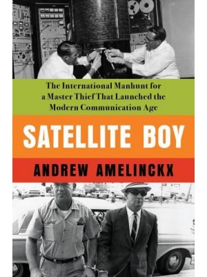 Satellite Boy The International Manhunt for a Master Thief That Launched the Modern Communication Age