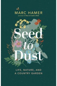 Seed to Dust Life, Nature, and a Country Garden