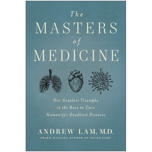 The Masters of Medicine Our Greatest Triumphs in the Race to Cure Humanity's Deadliest Diseases