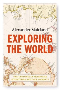 Exploring the World Two Centuries of Remarkable Adventurers and Their Journeys