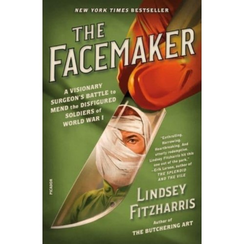 The Facemaker A Visionary Surgeon's Battle to Mend the Disfigured Soldiers of World War I
