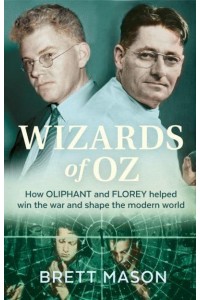 Wizards of Oz How Oliphant and Florey Helped Win the War and Shape the Modern World