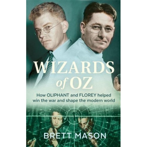 Wizards of Oz How Oliphant and Florey Helped Win the War and Shape the Modern World