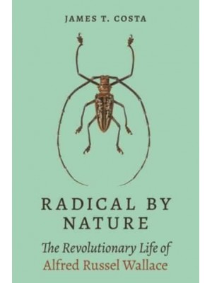 Radical by Nature The Revolutionary Life of Alfred Russel Wallace