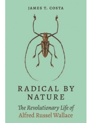 Radical by Nature The Revolutionary Life of Alfred Russel Wallace