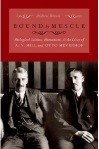 Bound by Muscle Biological Science, Humanism, and the Lives of A. V. Hill and Otto Meyerhof