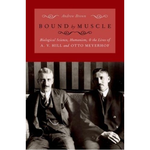 Bound by Muscle Biological Science, Humanism, and the Lives of A. V. Hill and Otto Meyerhof
