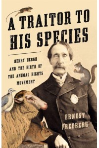 A Traitor to His Species Henry Bergh and the Birth of the Animal Rights Movement