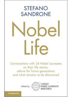Nobel Life Conversations With 24 Nobel Laureates on Their Life Stories, Advice for Future Generations and What Remains to Be Discovered