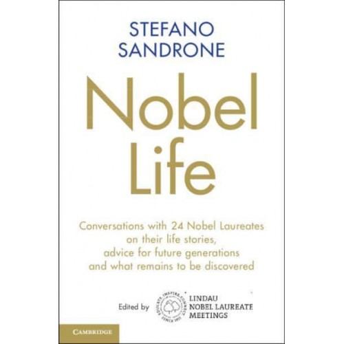 Nobel Life Conversations With 24 Nobel Laureates on Their Life Stories, Advice for Future Generations and What Remains to Be Discovered